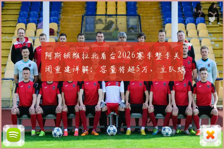 阿斯顿维拉北看台2026赛季整季关闭重建详解：容量将超5万，主队球迷观赛安排与未来球场规划全指南