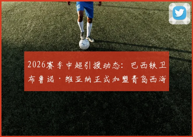 2026赛季中超引援动态:巴西铁卫布鲁诺·维亚纳正式加盟青岛西海岸,球队后防实力有望迎来质变