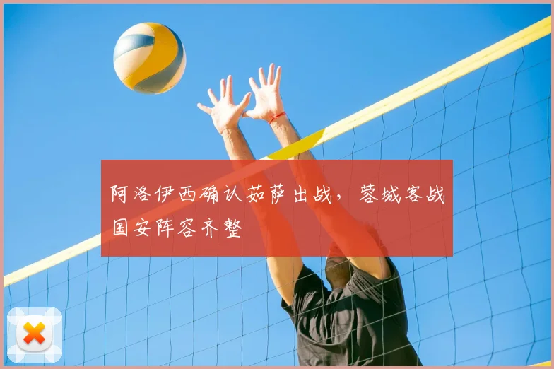 阿洛伊西确认茹萨出战,蓉城客战国安阵容齐整