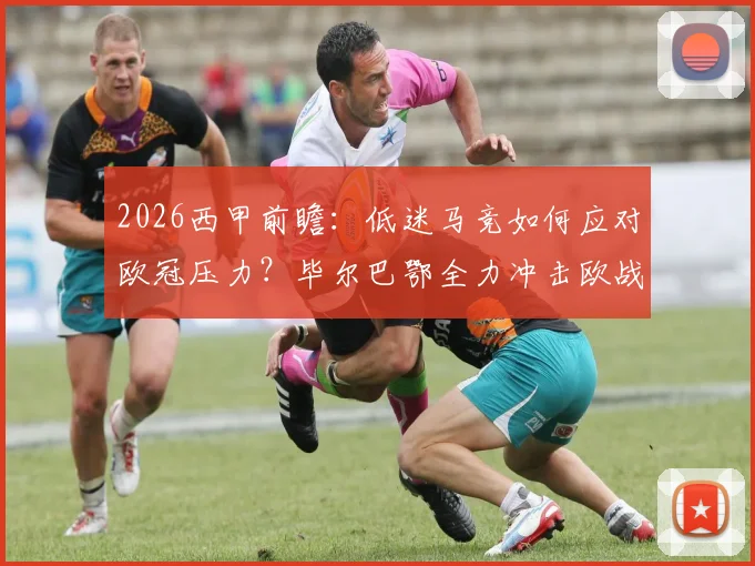 2026西甲前瞻:低迷马竞如何应对欧冠压力?毕尔巴鄂全力冲击欧战席位