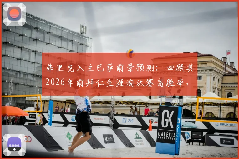 弗里克入主巴萨前景预测:回顾其2026年前拜仁生涯淘汰赛高胜率,巴萨新帅能复制神迹吗?