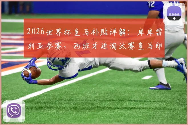 2026世界杯皇马补贴详解:库库雷利亚参赛,西班牙进淘汰赛皇马即可获额外奖金