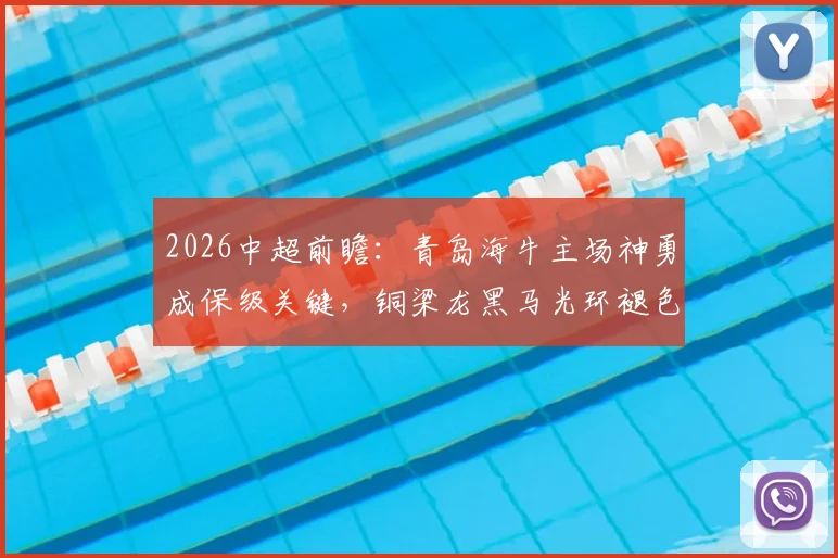 2026中超前瞻:青岛海牛主场神勇成保级关键,铜梁龙黑马光环褪色原因剖析,附双方交锋历史