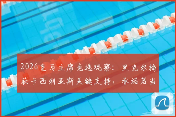 2026皇马主席竞选观察:里克尔梅获卡西利亚斯关键支持,承诺若当选将委以高级职位,详解两人合作前景