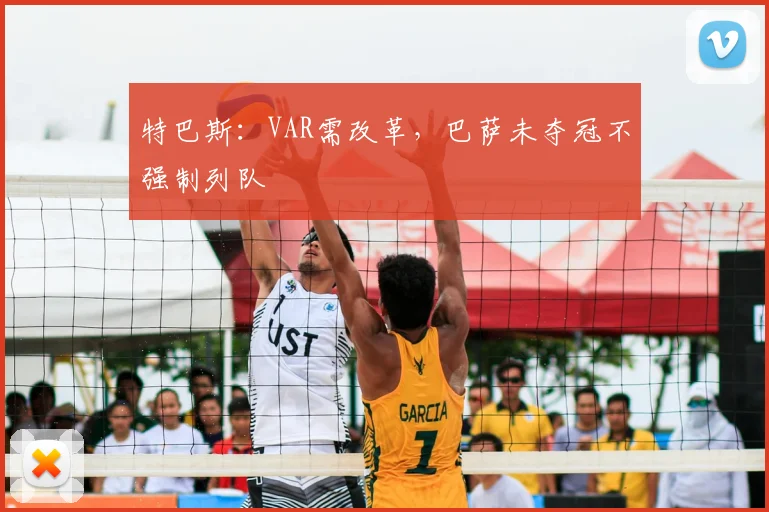 特巴斯:VAR需改革,巴萨未夺冠不强制列队