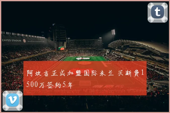 阿坎吉正式加盟国际米兰 买断费1500万签约5年