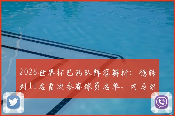 2026世界杯巴西队阵容解析：德转列11名首次参赛球员名单，内马尔领衔老将压阵