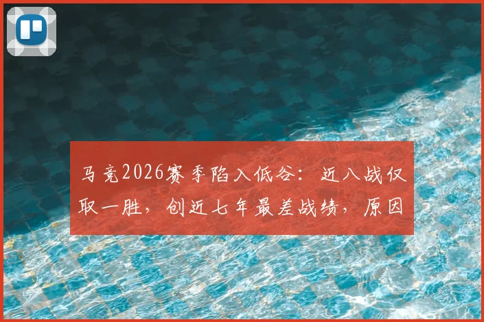 马竞2026赛季陷入低谷:近八战仅取一胜,创近七年最差战绩,原因何在?