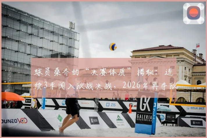 球员桑乔的“决赛体质”揭秘：连续3季闯入欧战决战，2026年再夺欧战冠军成就分析