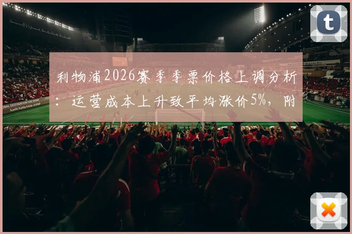 利物浦2026赛季季票价格上调分析:运营成本上升致平均涨价5%,附球迷应对指南与购票建议