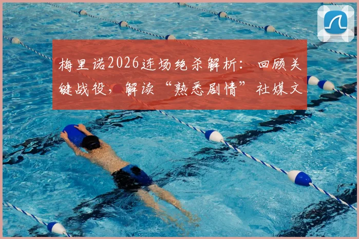 梅里诺2026连场绝杀解析:回顾关键战役,解读“熟悉剧情”社媒文案,附其职业生涯效力俱乐部轨迹