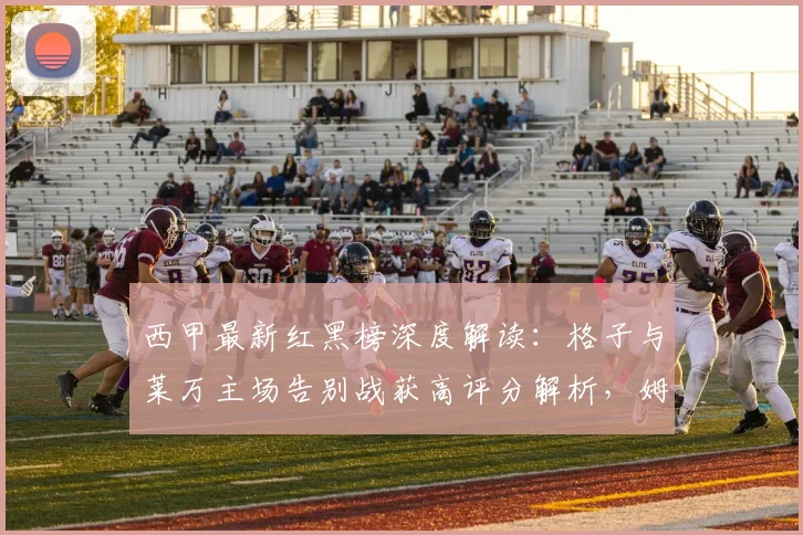 西甲最新红黑榜深度解读：格子与莱万主场告别战获高评分解析，姆巴佩“第四前锋”定位引热议