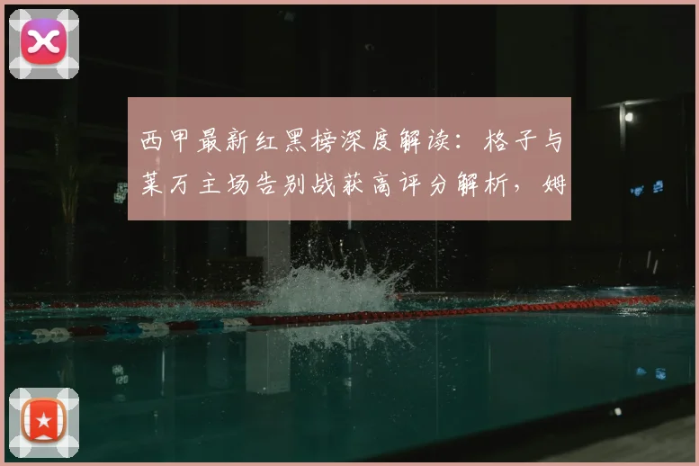 西甲最新红黑榜深度解读:格子与莱万主场告别战获高评分解析,姆巴佩“第四前锋”定位引热议