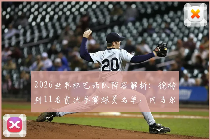 2026世界杯巴西队阵容解析:德转列11名首次参赛球员名单,内马尔领衔老将压阵