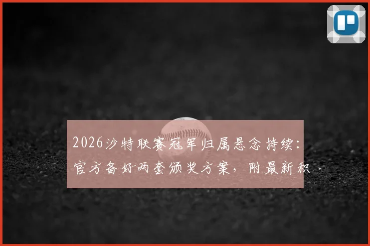 2026沙特联赛冠军归属悬念持续：官方备好两套颁奖方案，附最新积分榜与夺冠形势深度分析