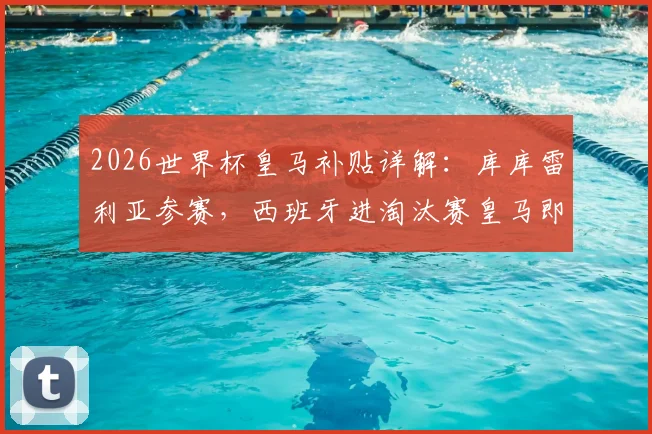 2026世界杯皇马补贴详解:库库雷利亚参赛,西班牙进淘汰赛皇马即可获额外奖金
