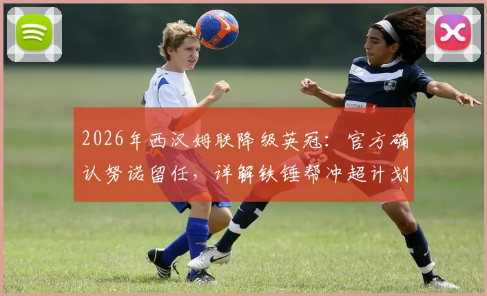 2026年西汉姆联降级英冠：官方确认努诺留任，详解铁锤帮冲超计划与前景